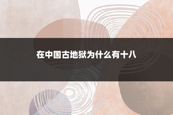 在中国古地狱为什么有十八