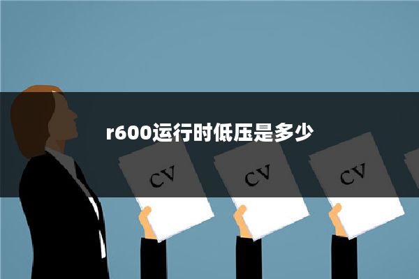 r600运行时低压是多少