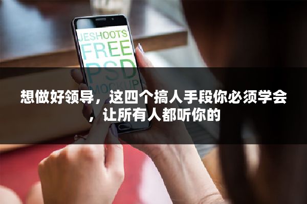 想做好领导，这四个搞人手段你必须学会，让所有人都听你的