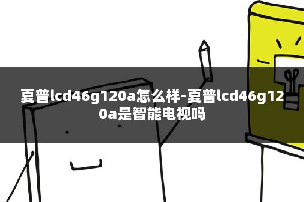 夏普lcd46g120a怎么样-夏普lcd46g120a是智能电视吗