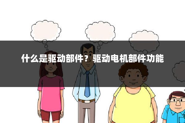 什么是驱动部件?驱动电机部件功能
