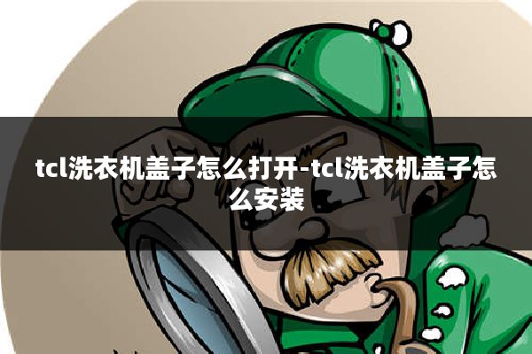 tcl洗衣机盖子怎么打开-tcl洗衣机盖子怎么安装