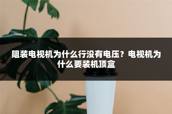 阻装电视机为什么行没有电压？电视机为什么要装机顶盒