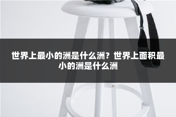 世界上最小的洲是什么洲?世界上面积最小的洲是什么洲