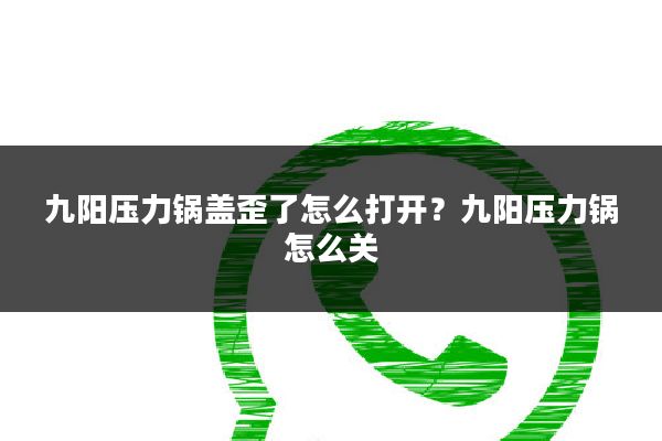 九阳压力锅盖歪了怎么打开？九阳压力锅怎么关