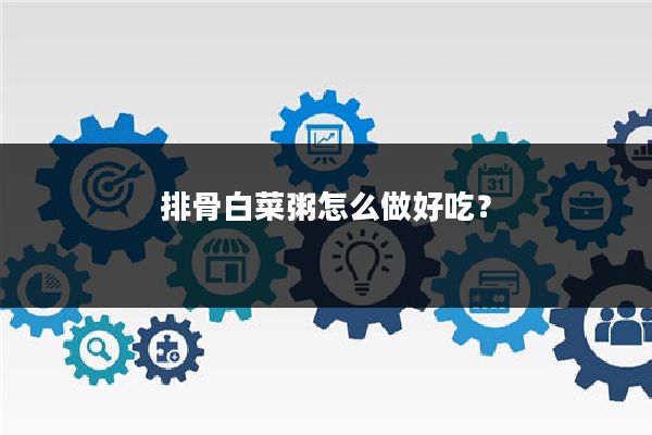 排骨白菜粥怎么做好吃？