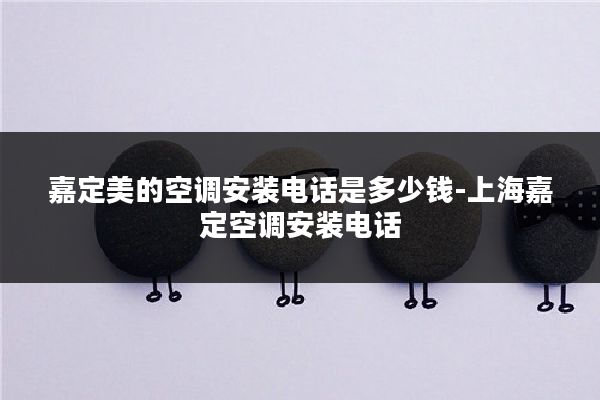 嘉定美的空调安装电话是多少钱-上海嘉定空调安装电话