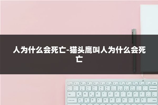 人为什么会死亡-猫头鹰叫人为什么会死亡