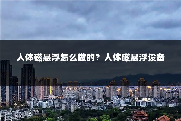 人体磁悬浮怎么做的?人体磁悬浮设备