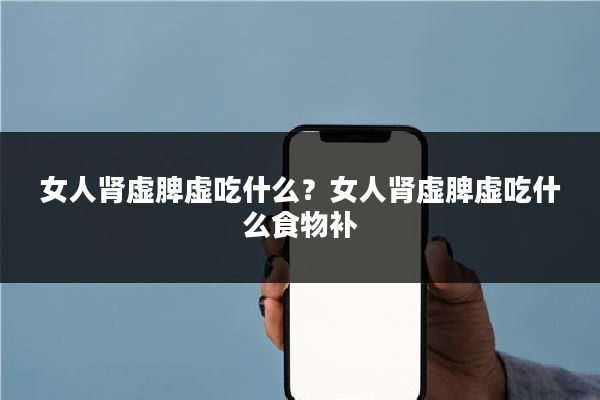 女人肾虚脾虚吃什么?女人肾虚脾虚吃什么食物补