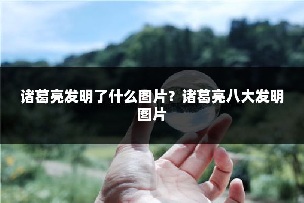 诸葛亮发明了什么图片?诸葛亮八大发明图片