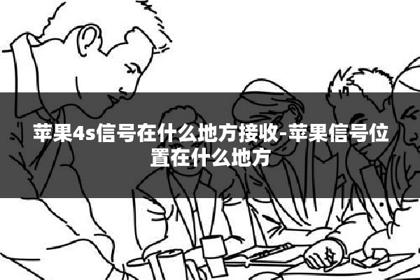 苹果4s信号在什么地方接收-苹果信号位置在什么地方