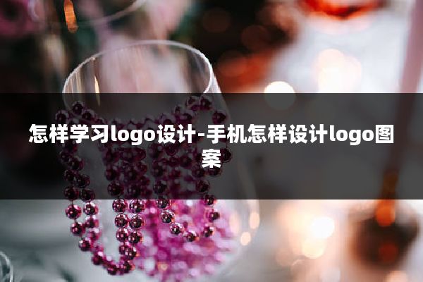 怎样学习logo设计-手机怎样设计logo图案