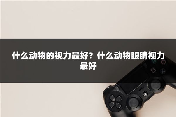 什么动物的视力最好?什么动物眼睛视力最好