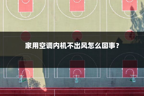 家用空调内机不出风怎么回事?