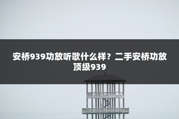 安桥939功放听歌什么样?二手安桥功放顶级939