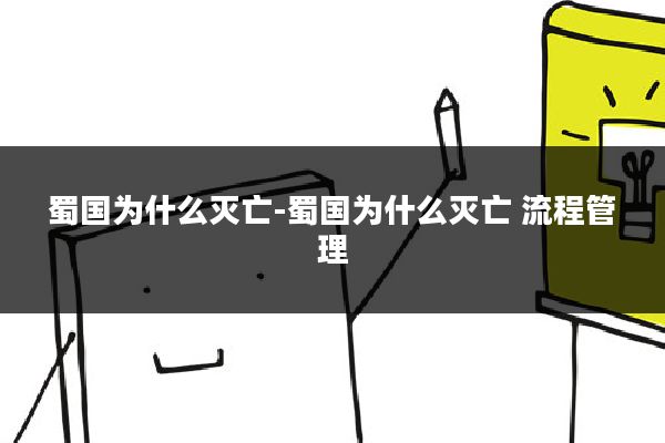 蜀国为什么灭亡-蜀国为什么灭亡 流程管理