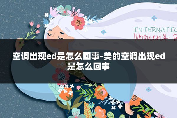 空调出现ed是怎么回事-美的空调出现ed是怎么回事