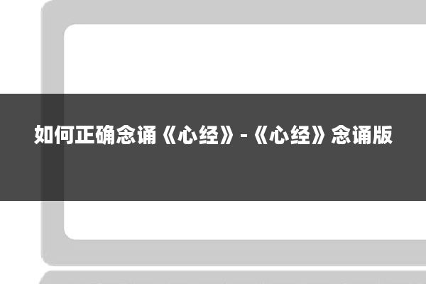如何正确念诵《心经》-《心经》念诵版
