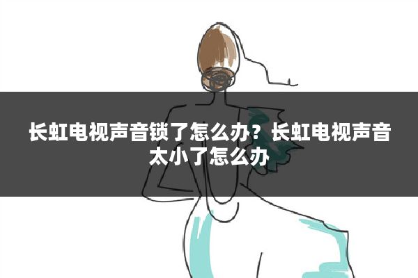 长虹电视声音锁了怎么办?长虹电视声音太小了怎么办