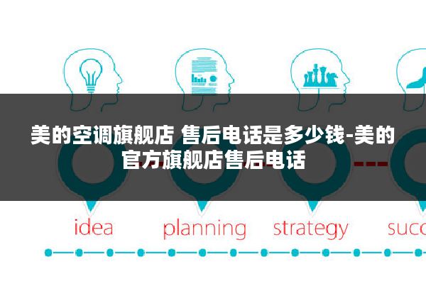 美的空调旗舰店 售后电话是多少钱-美的官方旗舰店售后电话