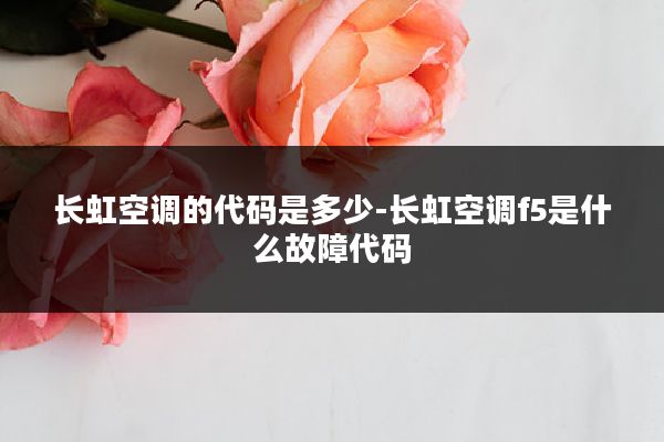 长虹空调的代码是多少-长虹空调f5是什么故障代码