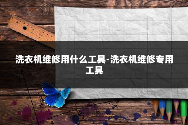 洗衣机维修用什么工具-洗衣机维修专用工具