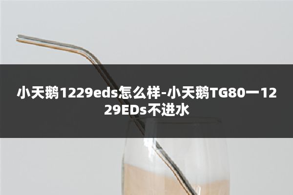 小天鹅1229eds怎么样-小天鹅TG80一1229EDs不进水