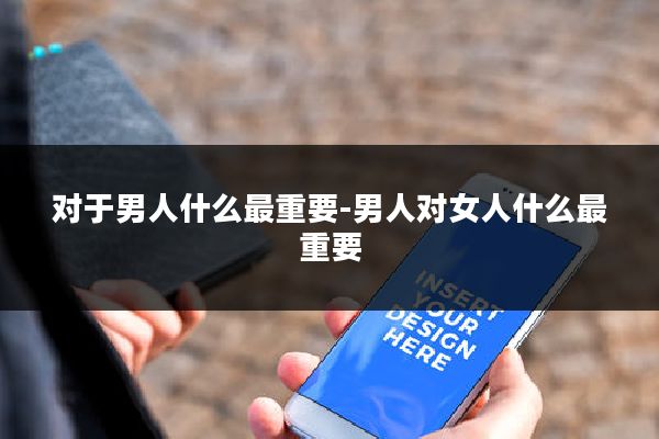 对于男人什么最重要-男人对女人什么最重要