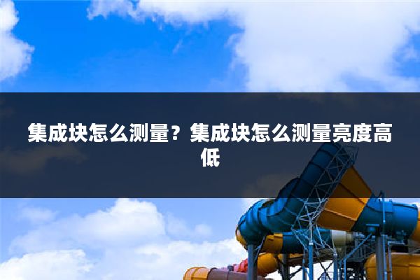 集成块怎么测量?集成块怎么测量亮度高低