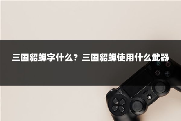 三国貂蝉字什么？三国貂蝉使用什么武器