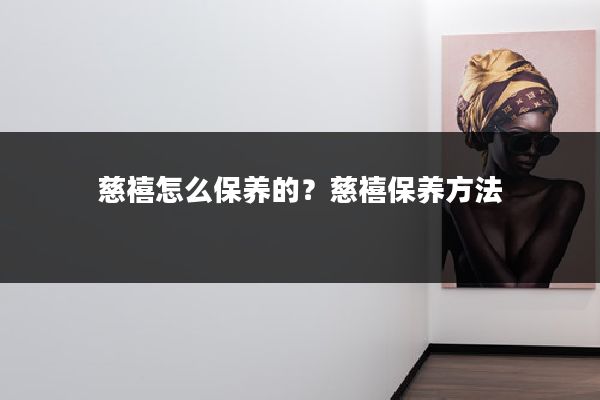 慈禧怎么保养的?慈禧保养方法