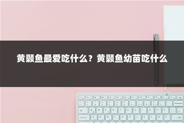 黄颡鱼最爱吃什么?黄颡鱼幼苗吃什么