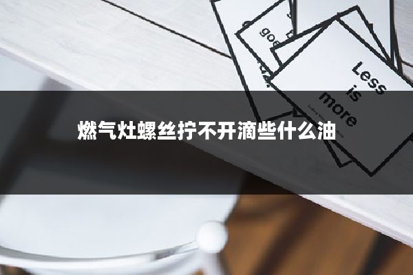 燃气灶螺丝拧不开滴些什么油