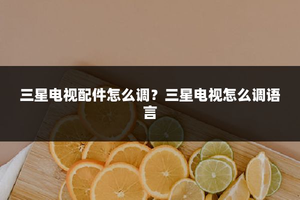 三星电视配件怎么调?三星电视怎么调语言