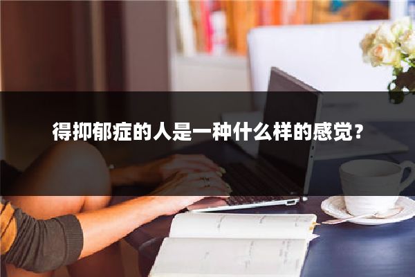 得抑郁症的人是一种什么样的感觉?