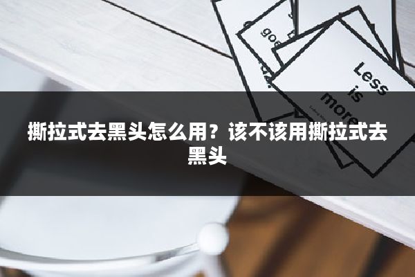 撕拉式去黑头怎么用?该不该用撕拉式去黑头