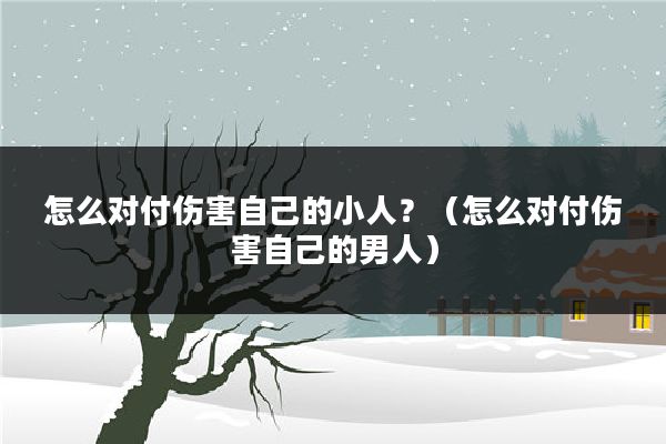 怎么对付伤害自己的小人?(怎么对付伤害自己的男人)