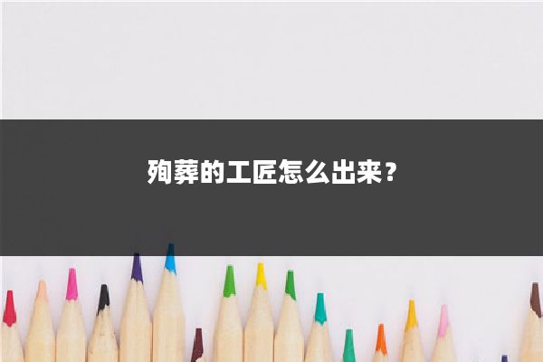 殉葬的工匠怎么出来？