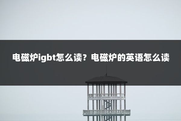 电磁炉igbt怎么读?电磁炉的英语怎么读