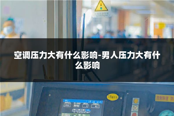 空调压力大有什么影响-男人压力大有什么影响