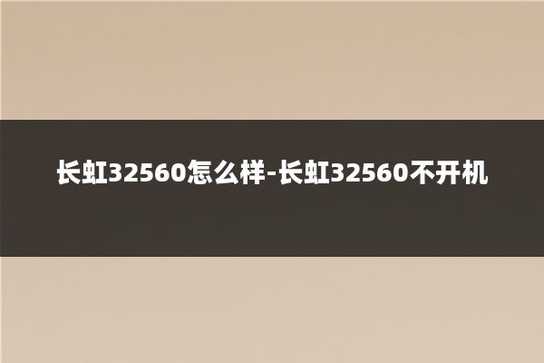 长虹32560怎么样-长虹32560不开机