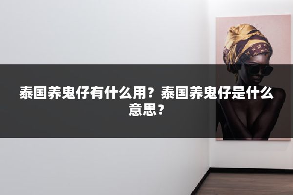 泰国养鬼仔有什么用？泰国养鬼仔是什么意思？