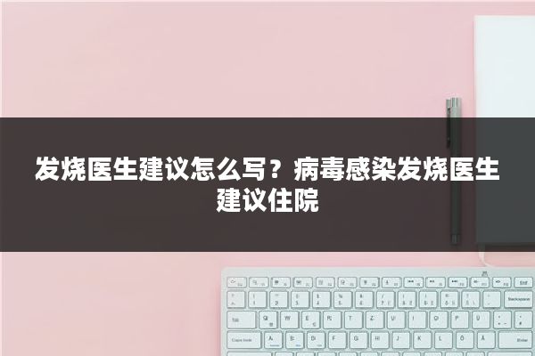 发烧医生建议怎么写?病毒感染发烧医生建议住院