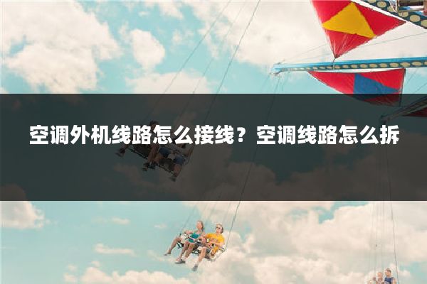 空调外机线路怎么接线？空调线路怎么拆