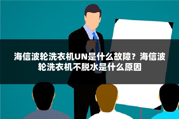 海信波轮洗衣机UN是什么故障?海信波轮洗衣机不脱水是什么原因