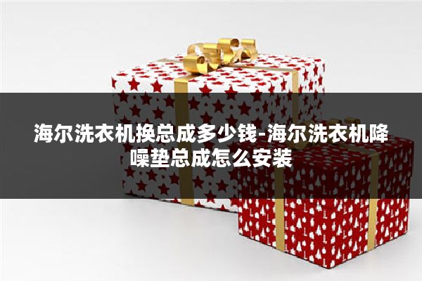 海尔洗衣机换总成多少钱-海尔洗衣机降噪垫总成怎么安装