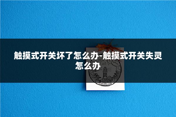 触摸式开关坏了怎么办-触摸式开关失灵怎么办
