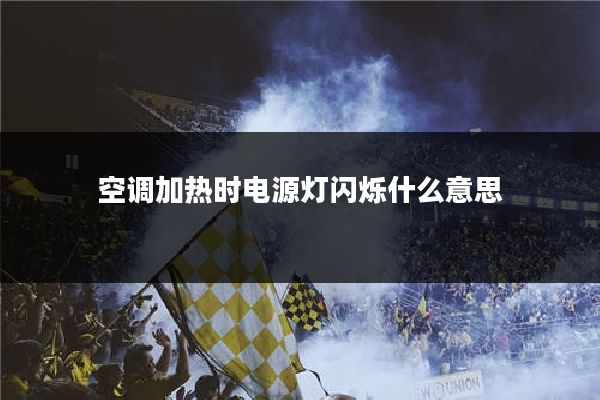 空调加热时电源灯闪烁什么意思