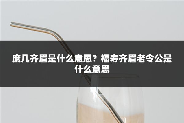 庶几齐眉是什么意思?福寿齐眉老令公是什么意思